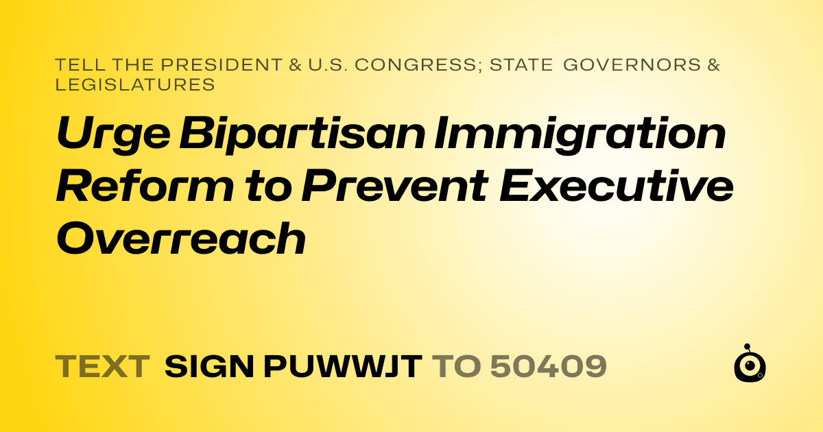 A shareable card that reads "tell the President & U.S. Congress; State Governors & Legislatures: Urge Bipartisan Immigration Reform to Prevent Executive Overreach" followed by "text sign PUWWJT to 50409"