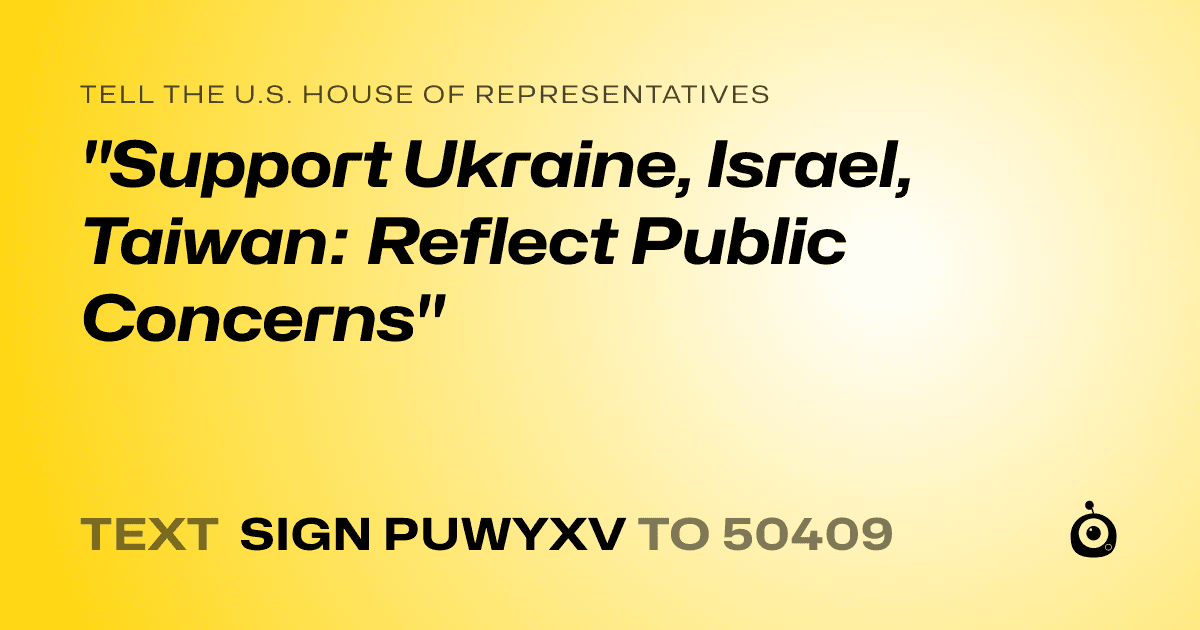 A shareable card that reads "tell the U.S. House of Representatives: "Support Ukraine, Israel, Taiwan: Reflect Public Concerns"" followed by "text sign PUWYXV to 50409"