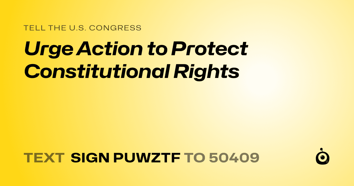 A shareable card that reads "tell the U.S. Congress: Urge Action to Protect Constitutional Rights" followed by "text sign PUWZTF to 50409"