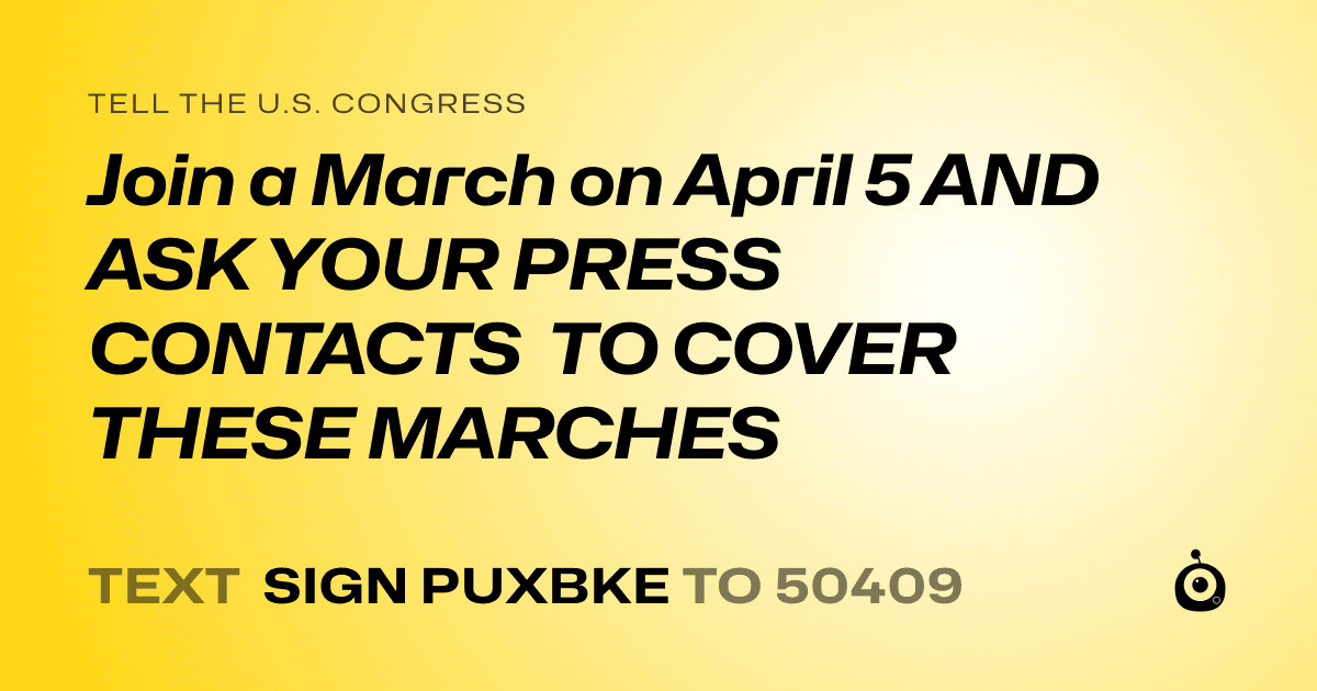 A shareable card that reads "tell the U.S. Congress: Join a March on April 5 AND ASK YOUR PRESS CONTACTS TO COVER THESE MARCHES" followed by "text sign PUXBKE to 50409"