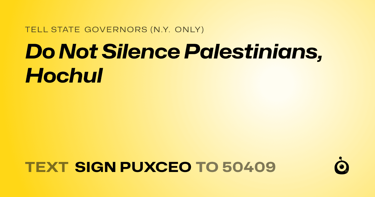 A shareable card that reads "tell State Governors (N.Y. only): Do Not Silence Palestinians, Hochul" followed by "text sign PUXCEO to 50409"