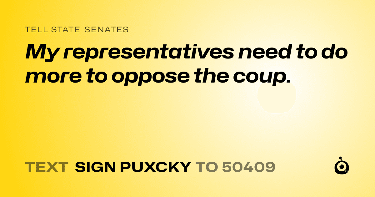 A shareable card that reads "tell State Senates: My representatives need to do more to oppose the coup." followed by "text sign PUXCKY to 50409"
