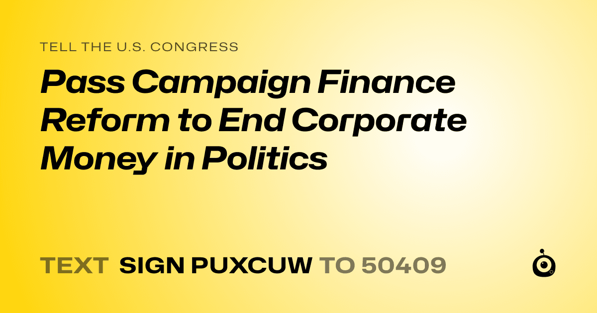 A shareable card that reads "tell the U.S. Congress: Pass Campaign Finance Reform to End Corporate Money in Politics" followed by "text sign PUXCUW to 50409"