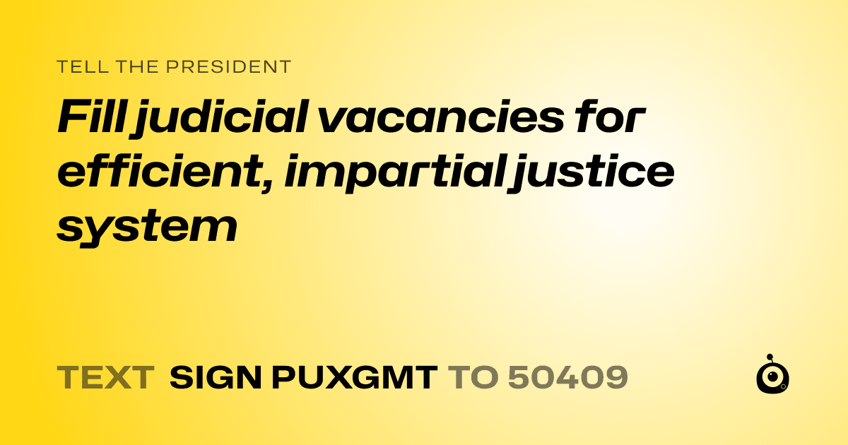 A shareable card that reads "tell the President: Fill judicial vacancies for efficient, impartial justice system" followed by "text sign PUXGMT to 50409"