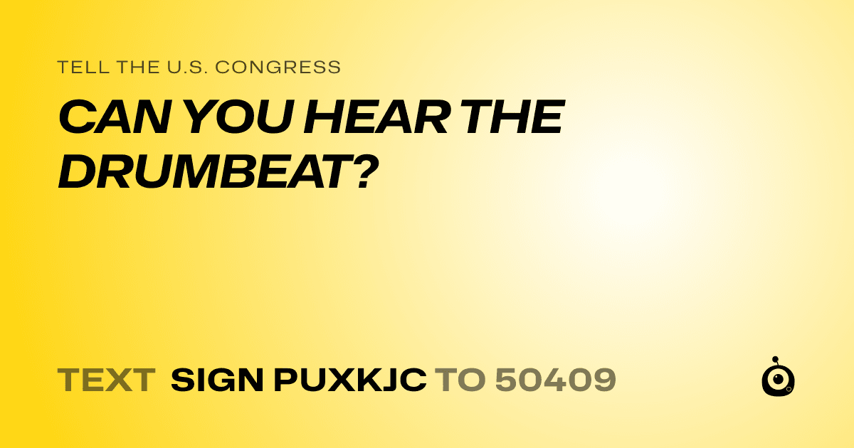 A shareable card that reads "tell the U.S. Congress: CAN YOU HEAR THE DRUMBEAT?" followed by "text sign PUXKJC to 50409"