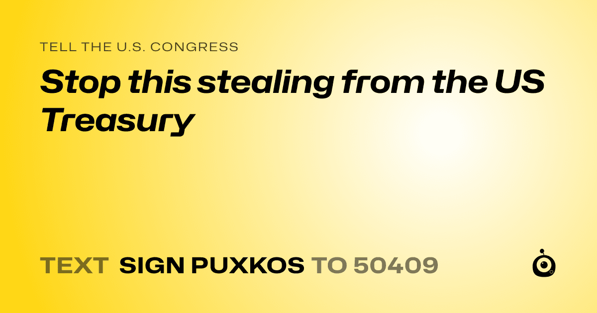 A shareable card that reads "tell the U.S. Congress: Stop this stealing from the US Treasury" followed by "text sign PUXKOS to 50409"