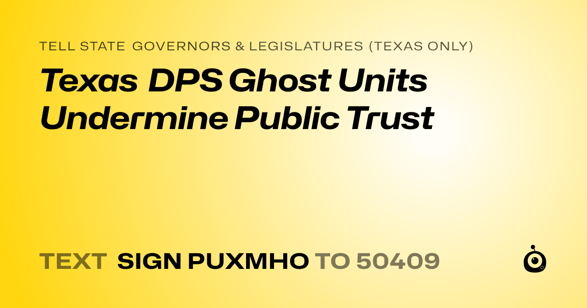 A shareable card that reads "tell State Governors & Legislatures (Texas only): Texas DPS Ghost Units Undermine Public Trust" followed by "text sign PUXMHO to 50409"