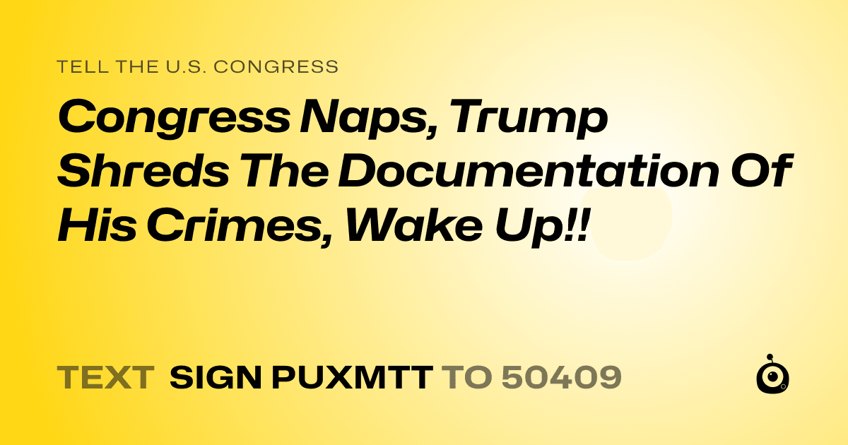 A shareable card that reads "tell the U.S. Congress: Congress Naps, Trump Shreds The Documentation Of His Crimes, Wake Up!!" followed by "text sign PUXMTT to 50409"