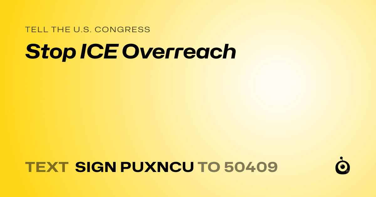 A shareable card that reads "tell the U.S. Congress: Stop ICE Overreach" followed by "text sign PUXNCU to 50409"