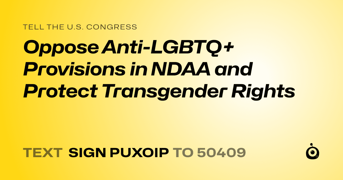 A shareable card that reads "tell the U.S. Congress: Oppose Anti-LGBTQ+ Provisions in NDAA and Protect Transgender Rights" followed by "text sign PUXOIP to 50409"