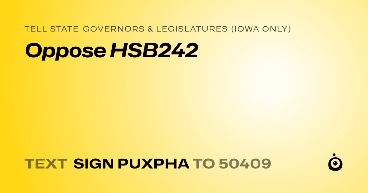A shareable card that reads "tell State Governors & Legislatures (Iowa only): Oppose HSB242" followed by "text sign PUXPHA to 50409"