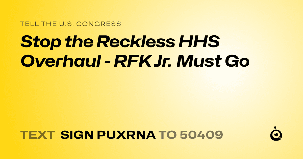 A shareable card that reads "tell the U.S. Congress: Stop the Reckless HHS Overhaul - RFK Jr. Must Go" followed by "text sign PUXRNA to 50409"