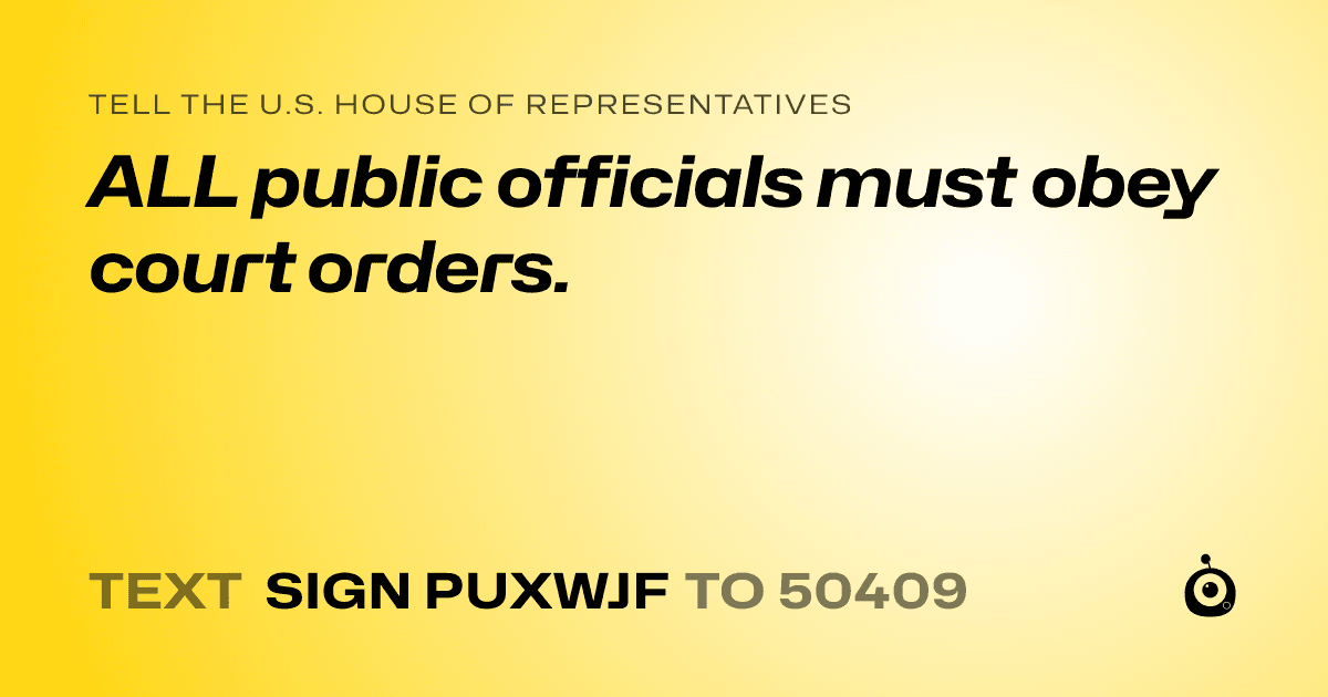 A shareable card that reads "tell the U.S. House of Representatives: ALL public officials must obey court orders." followed by "text sign PUXWJF to 50409"