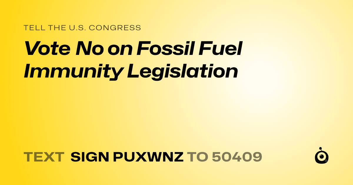 A shareable card that reads "tell the U.S. Congress: Vote No on Fossil Fuel Immunity Legislation" followed by "text sign PUXWNZ to 50409"