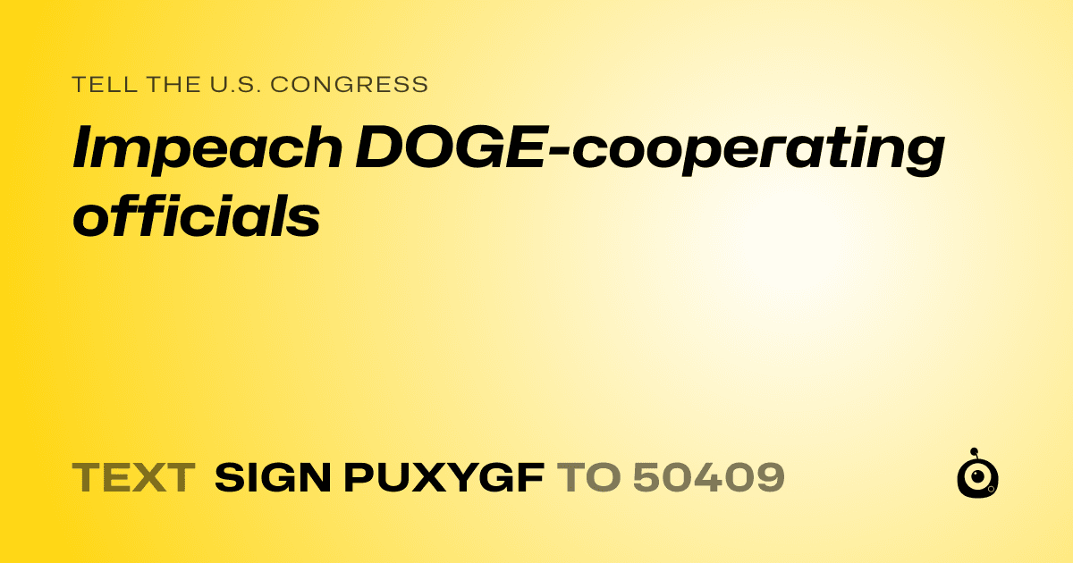 A shareable card that reads "tell the U.S. Congress: Impeach DOGE-cooperating officials" followed by "text sign PUXYGF to 50409"