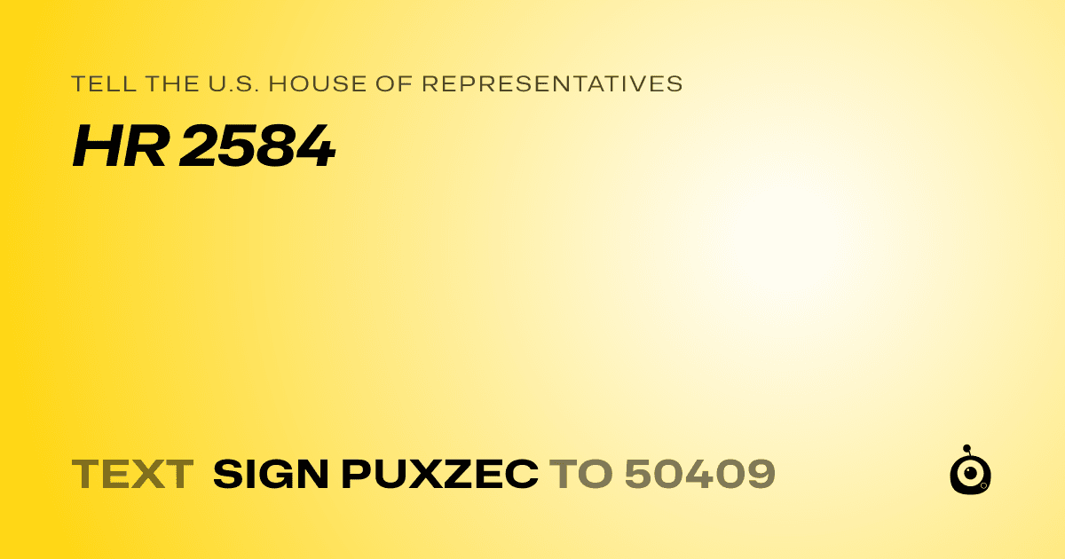 A shareable card that reads "tell the U.S. House of Representatives: HR 2584" followed by "text sign PUXZEC to 50409"