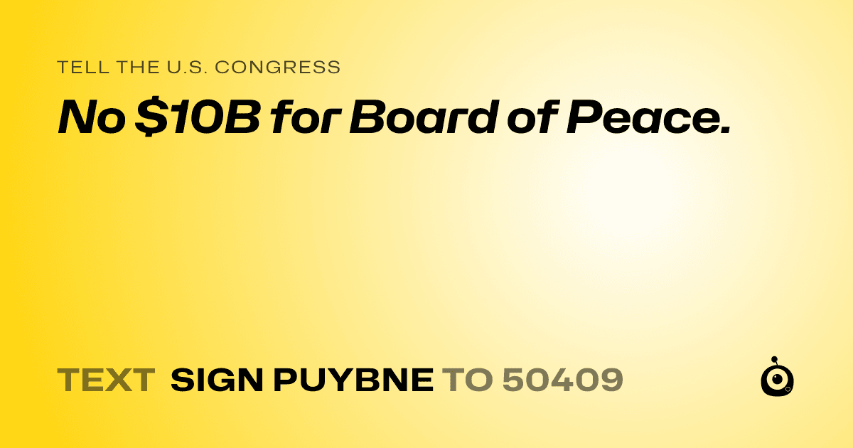 A shareable card that reads "tell the U.S. Congress: No $10B for Board of Peace." followed by "text sign PUYBNE to 50409"