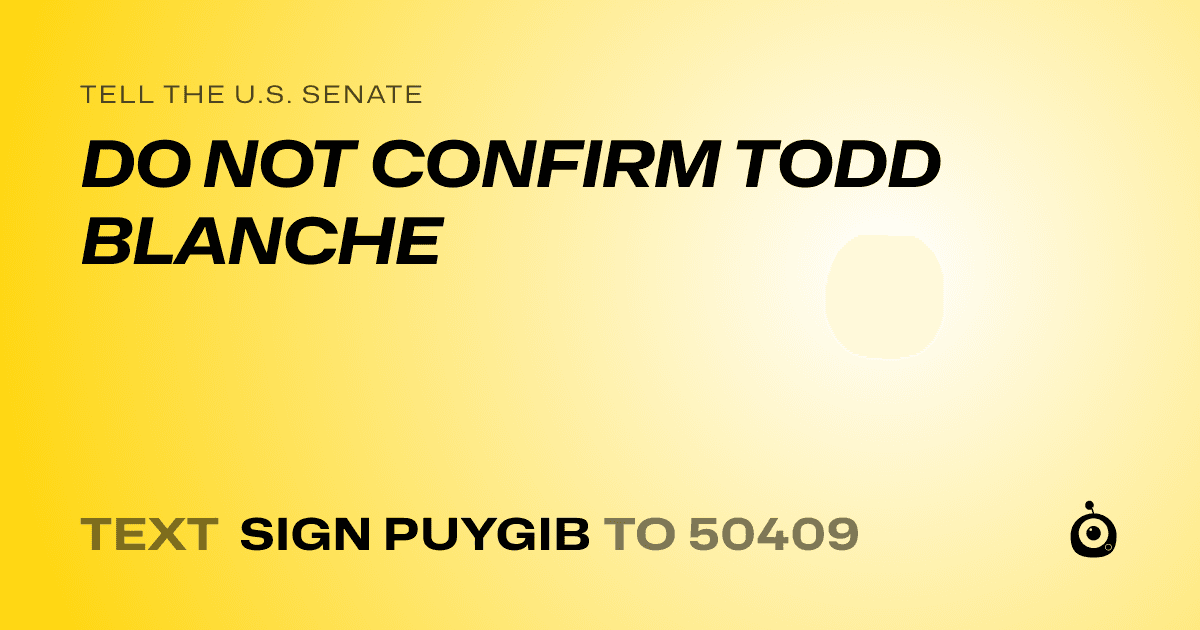 A shareable card that reads "tell the U.S. Senate: DO NOT CONFIRM TODD BLANCHE" followed by "text sign PUYGIB to 50409"