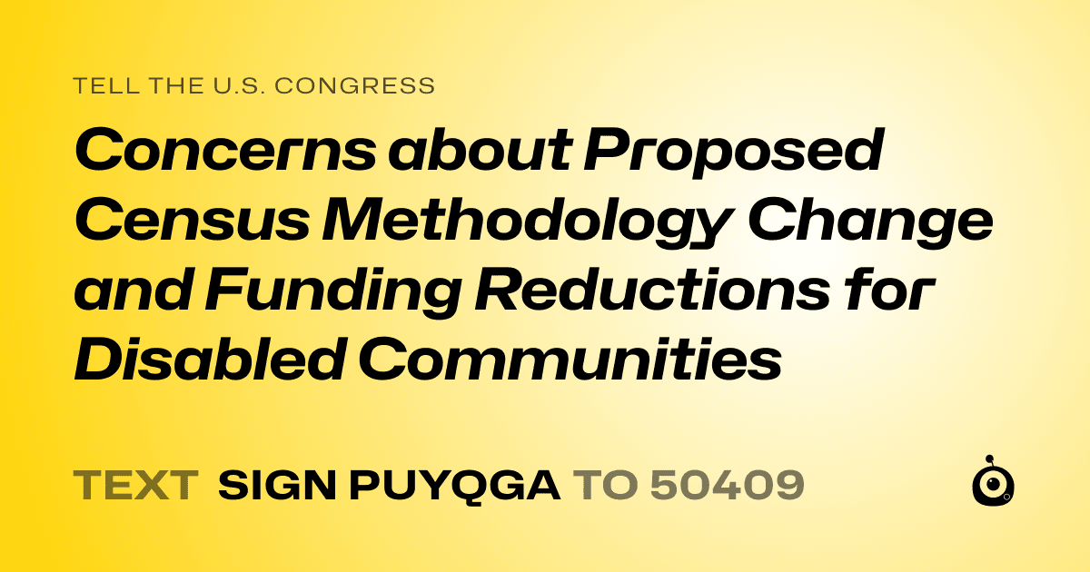 A shareable card that reads "tell the U.S. Congress: Concerns about Proposed Census Methodology Change and Funding Reductions for Disabled Communities" followed by "text sign PUYQGA to 50409"