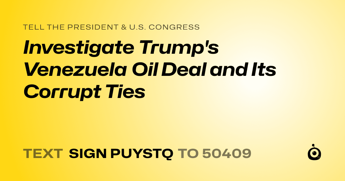 A shareable card that reads "tell the President & U.S. Congress: Investigate Trump's Venezuela Oil Deal and Its Corrupt Ties" followed by "text sign PUYSTQ to 50409"
