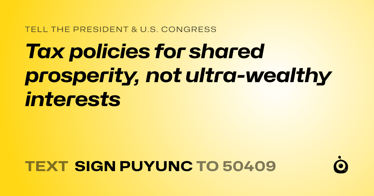 A shareable card that reads "tell the President & U.S. Congress: Tax policies for shared prosperity, not ultra-wealthy interests" followed by "text sign PUYUNC to 50409"