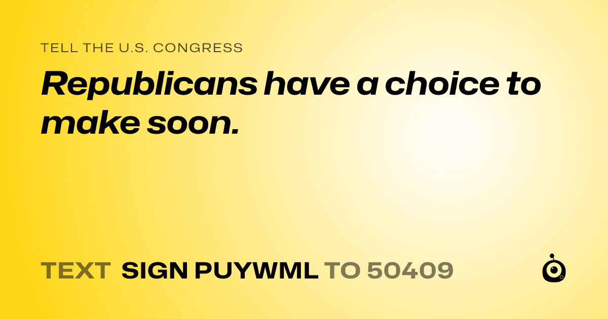 A shareable card that reads "tell the U.S. Congress: Republicans have a choice to make soon." followed by "text sign PUYWML to 50409"