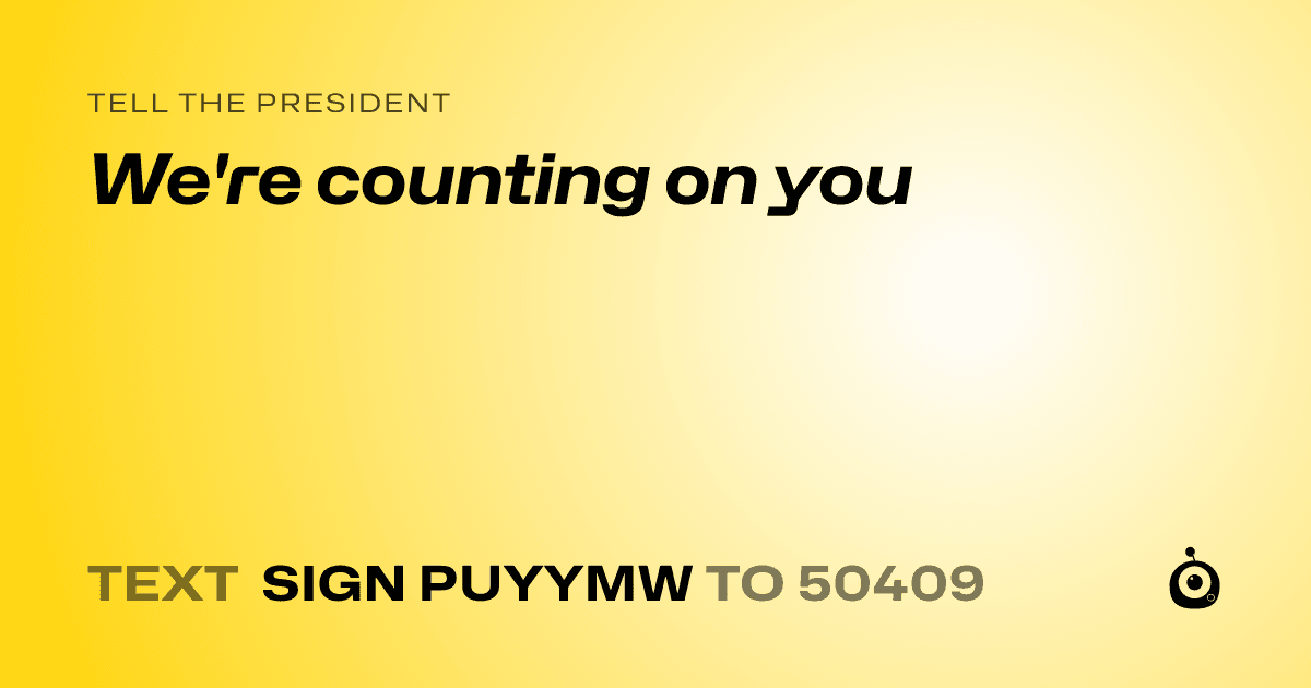 A shareable card that reads "tell the President: We're counting on you" followed by "text sign PUYYMW to 50409"