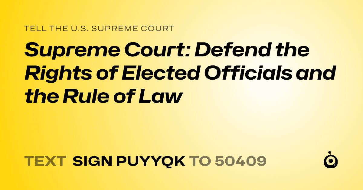 A shareable card that reads "tell the U.S. Supreme Court: Supreme Court: Defend the Rights of Elected Officials and the Rule of Law" followed by "text sign PUYYQK to 50409"