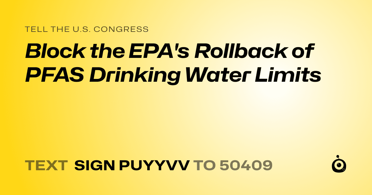 A shareable card that reads "tell the U.S. Congress: Block the EPA's Rollback of PFAS Drinking Water Limits" followed by "text sign PUYYVV to 50409"