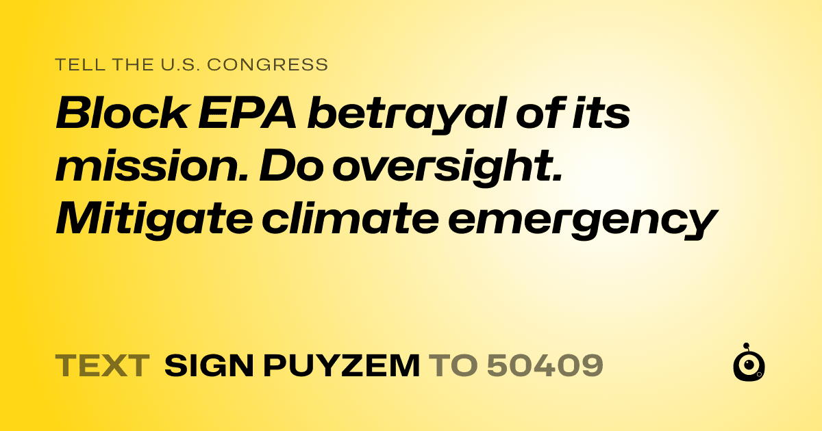 A shareable card that reads "tell the U.S. Congress: Block EPA betrayal of its mission. Do oversight. Mitigate climate emergency" followed by "text sign PUYZEM to 50409"