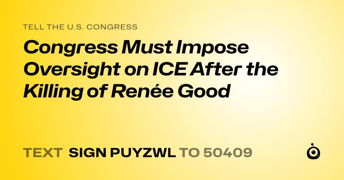 A shareable card that reads "tell the U.S. Congress: Congress Must Impose Oversight on ICE After the Killing of Renée Good" followed by "text sign PUYZWL to 50409"