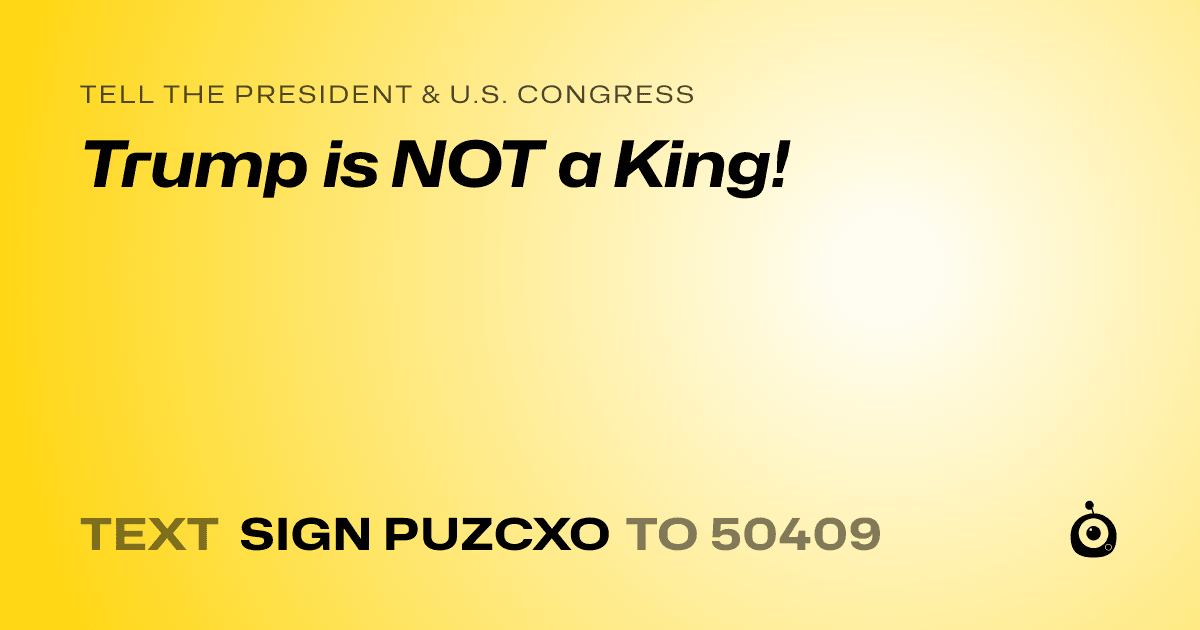 A shareable card that reads "tell the President & U.S. Congress: Trump is NOT a King!" followed by "text sign PUZCXO to 50409"