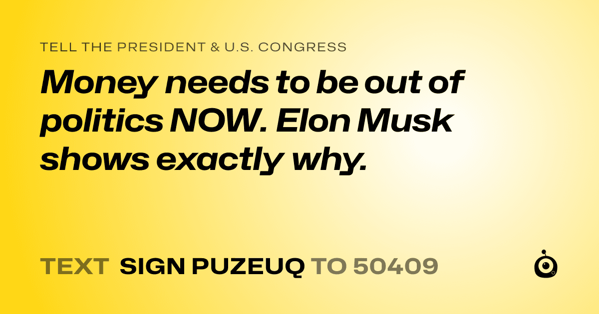 A shareable card that reads "tell the President & U.S. Congress: Money needs to be out of politics NOW. Elon Musk shows exactly why." followed by "text sign PUZEUQ to 50409"
