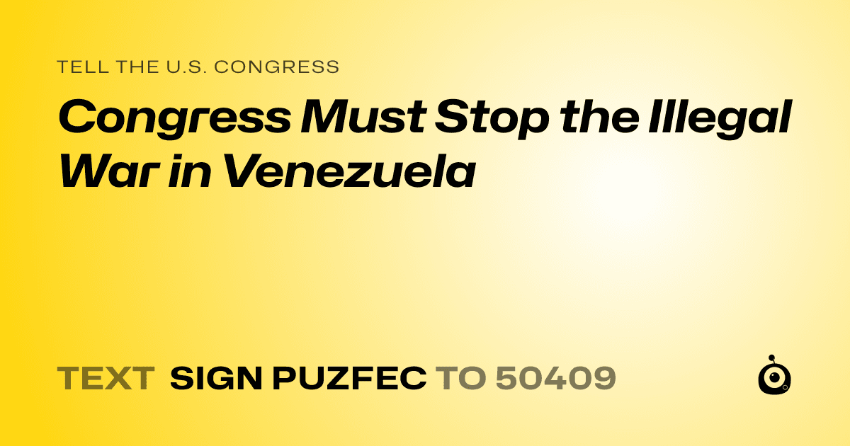 A shareable card that reads "tell the U.S. Congress: Congress Must Stop the Illegal War in Venezuela" followed by "text sign PUZFEC to 50409"