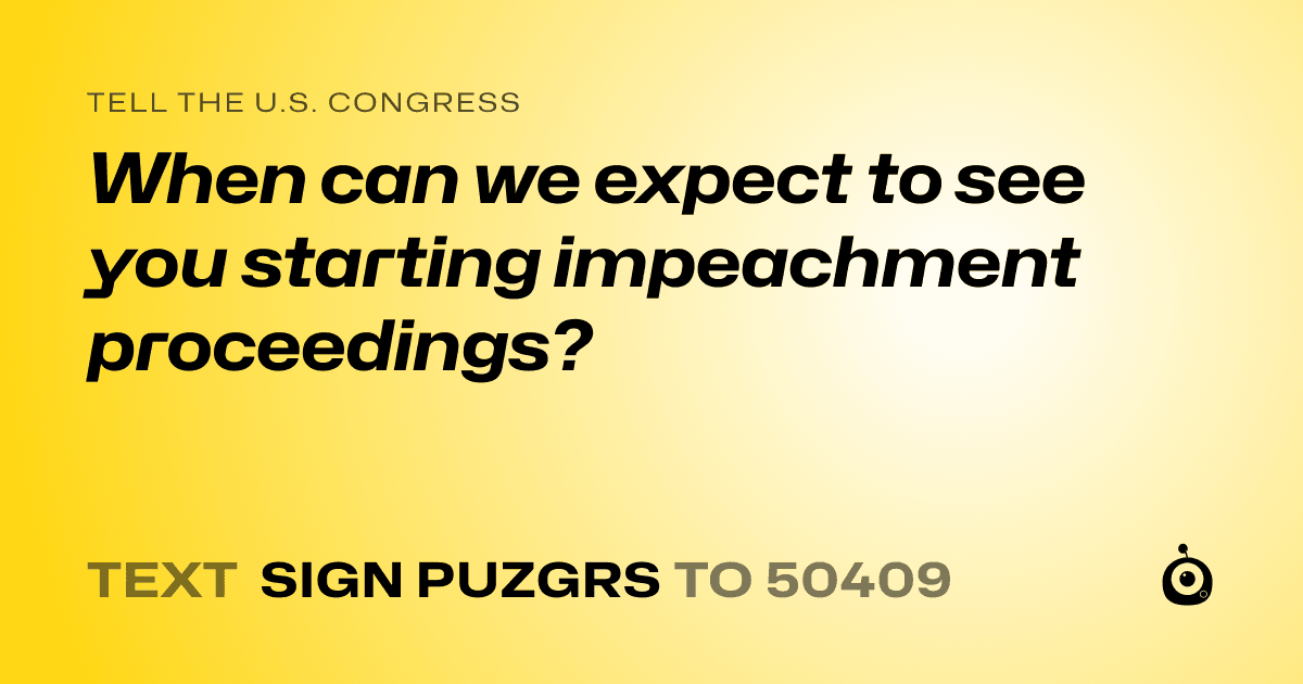 A shareable card that reads "tell the U.S. Congress: When can we expect to see you starting impeachment proceedings?" followed by "text sign PUZGRS to 50409"
