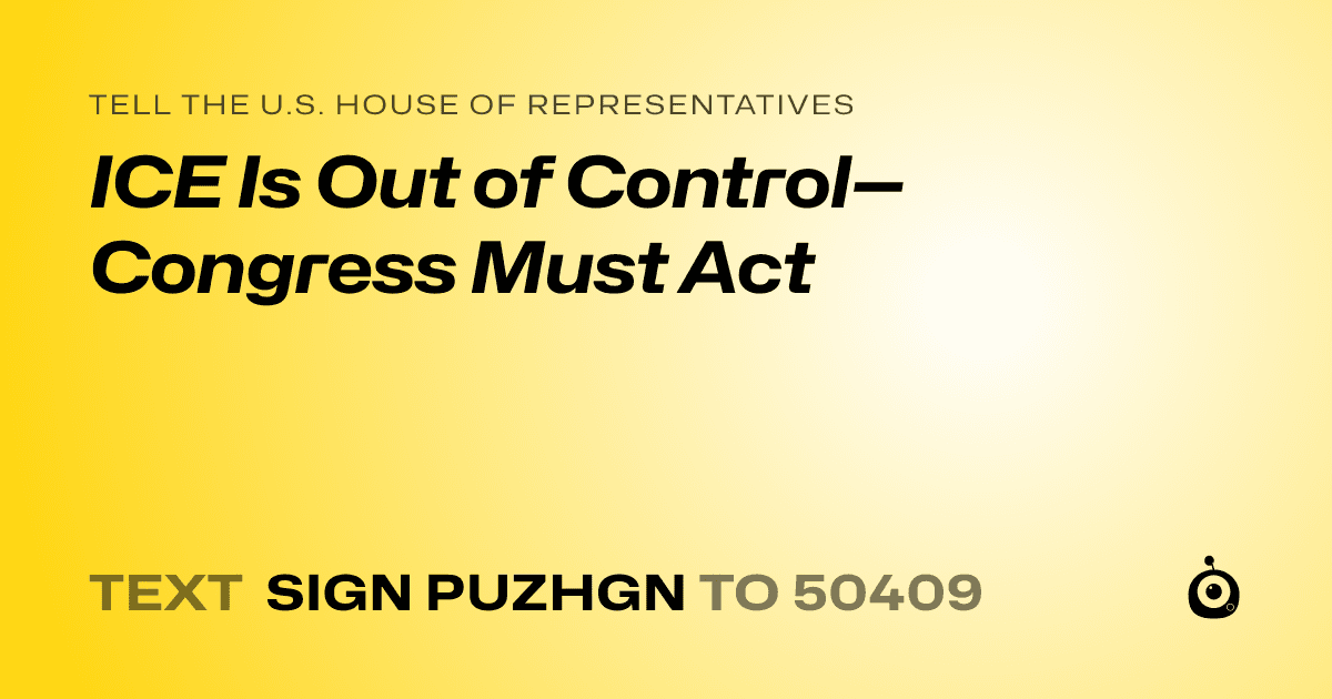 A shareable card that reads "tell the U.S. House of Representatives: ICE Is Out of Control—Congress Must Act" followed by "text sign PUZHGN to 50409"