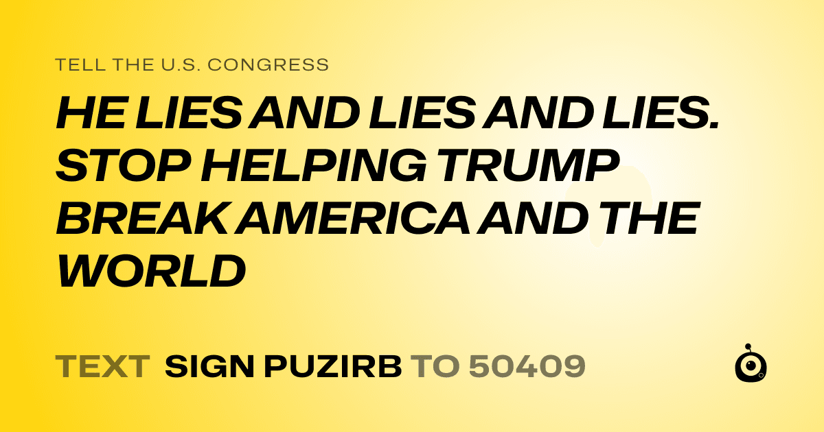 A shareable card that reads "tell the U.S. Congress: HE LIES AND LIES AND LIES. STOP HELPING TRUMP BREAK AMERICA AND THE WORLD" followed by "text sign PUZIRB to 50409"