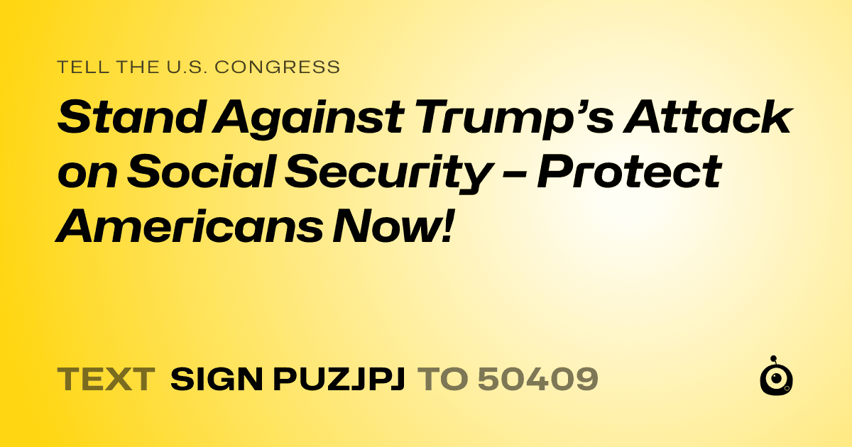 A shareable card that reads "tell the U.S. Congress: Stand Against Trump’s Attack on Social Security – Protect Americans Now!" followed by "text sign PUZJPJ to 50409"