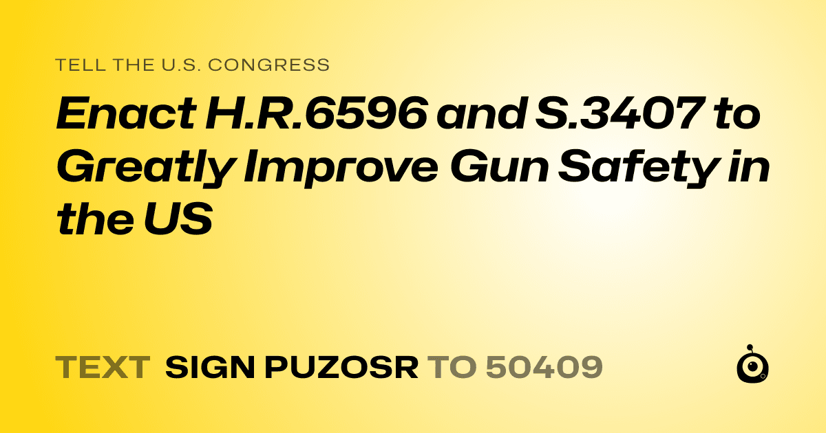 A shareable card that reads "tell the U.S. Congress: Enact H.R.6596 and S.3407 to Greatly Improve Gun Safety in the US" followed by "text sign PUZOSR to 50409"