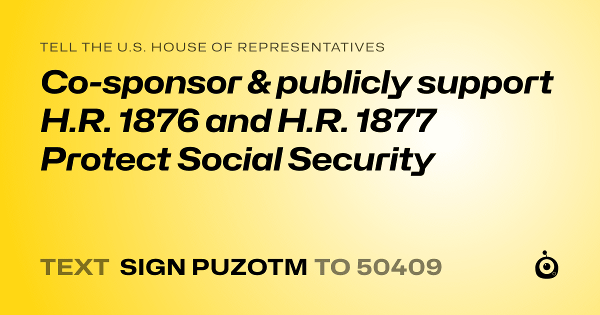 A shareable card that reads "tell the U.S. House of Representatives: Co-sponsor & publicly support H.R. 1876 and H.R. 1877

 Protect Social Security" followed by "text sign PUZOTM to 50409"