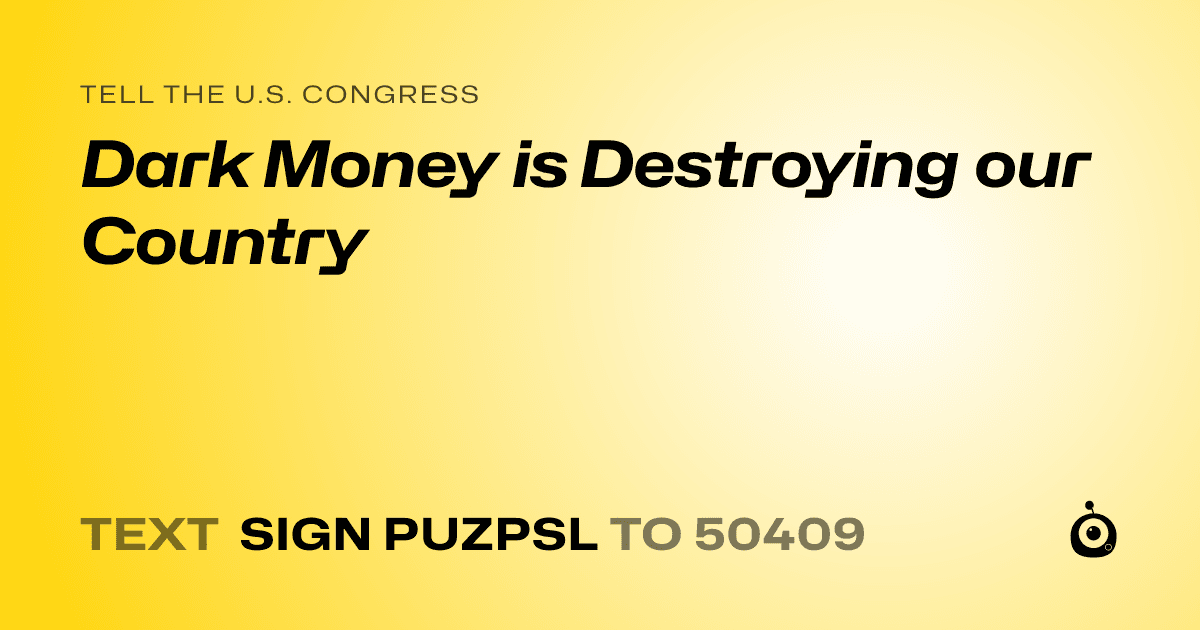 A shareable card that reads "tell the U.S. Congress: Dark Money is Destroying our Country" followed by "text sign PUZPSL to 50409"