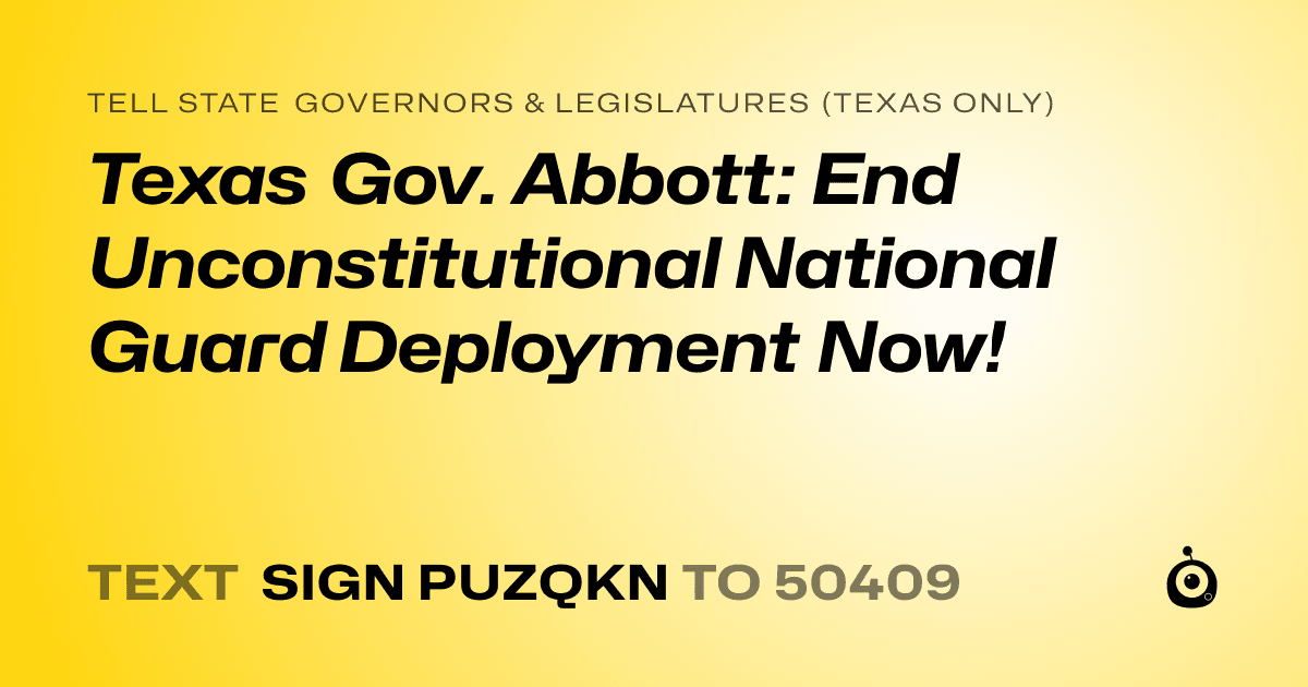 A shareable card that reads "tell State Governors & Legislatures (Texas only): Texas Gov. Abbott: End Unconstitutional National Guard Deployment Now!" followed by "text sign PUZQKN to 50409"