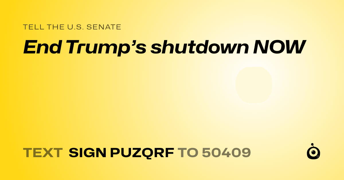 A shareable card that reads "tell the U.S. Senate: End Trump’s shutdown NOW" followed by "text sign PUZQRF to 50409"