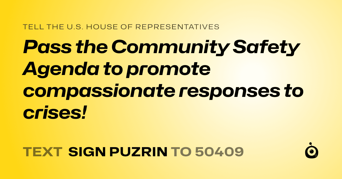 A shareable card that reads "tell the U.S. House of Representatives: Pass the Community Safety Agenda to promote compassionate responses to crises!" followed by "text sign PUZRIN to 50409"