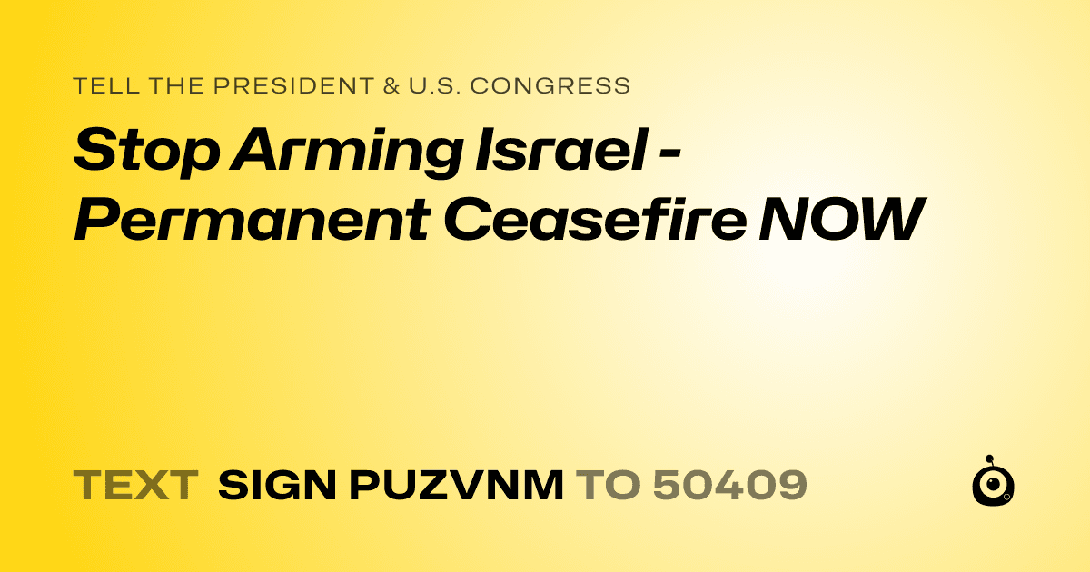 A shareable card that reads "tell the President & U.S. Congress: Stop Arming Israel - Permanent Ceasefire NOW" followed by "text sign PUZVNM to 50409"