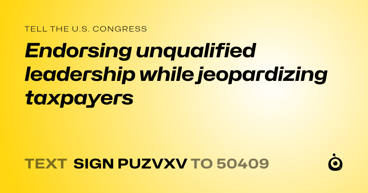 A shareable card that reads "tell the U.S. Congress: Endorsing unqualified leadership while jeopardizing taxpayers" followed by "text sign PUZVXV to 50409"