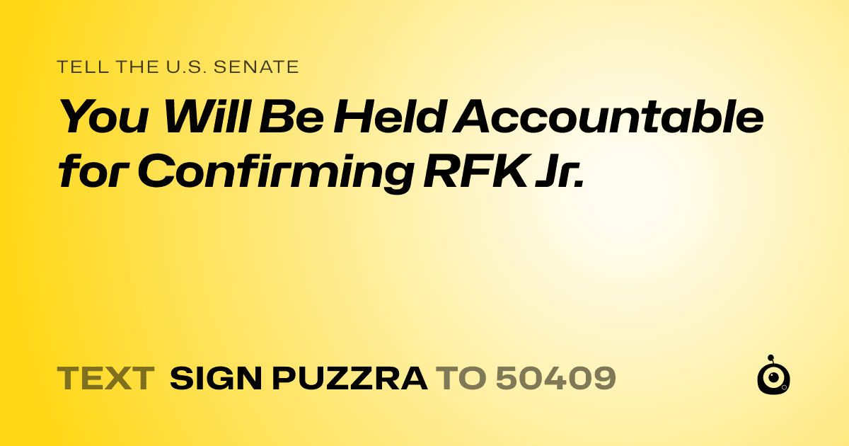 A shareable card that reads "tell the U.S. Senate: You Will Be Held Accountable for Confirming RFK Jr." followed by "text sign PUZZRA to 50409"