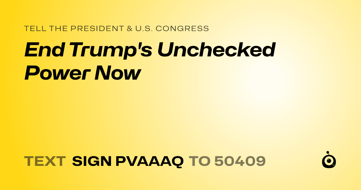 A shareable card that reads "tell the President & U.S. Congress: End Trump's Unchecked Power Now" followed by "text sign PVAAAQ to 50409"