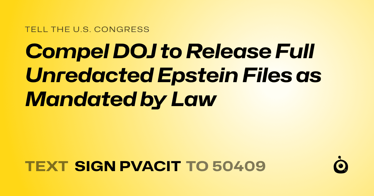 A shareable card that reads "tell the U.S. Congress: Compel DOJ to Release Full Unredacted Epstein Files as Mandated by Law" followed by "text sign PVACIT to 50409"