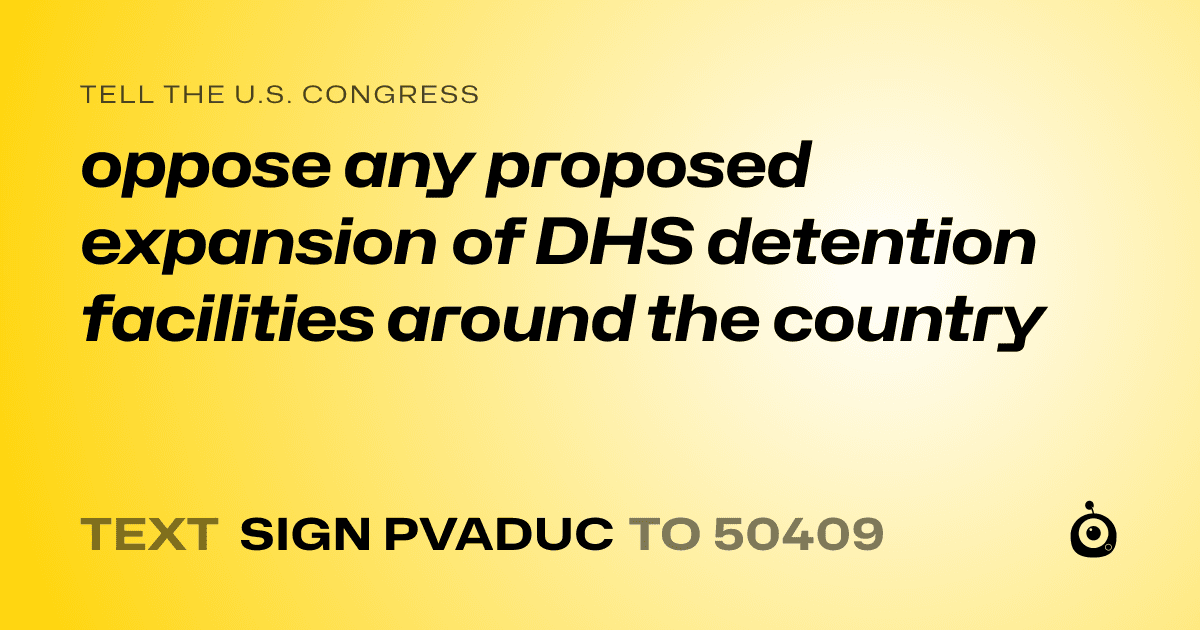 A shareable card that reads "tell the U.S. Congress: oppose any proposed expansion of DHS detention facilities around the country" followed by "text sign PVADUC to 50409"